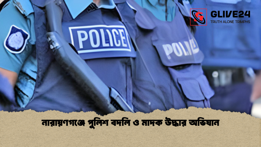 নারায়ণগঞ্জে পুলিশ বদলি ও মাদক উদ্ধার অভিযান নারায়ণগঞ্জে পুলিশ বদলি ও মাদক উদ্ধার অভিযান