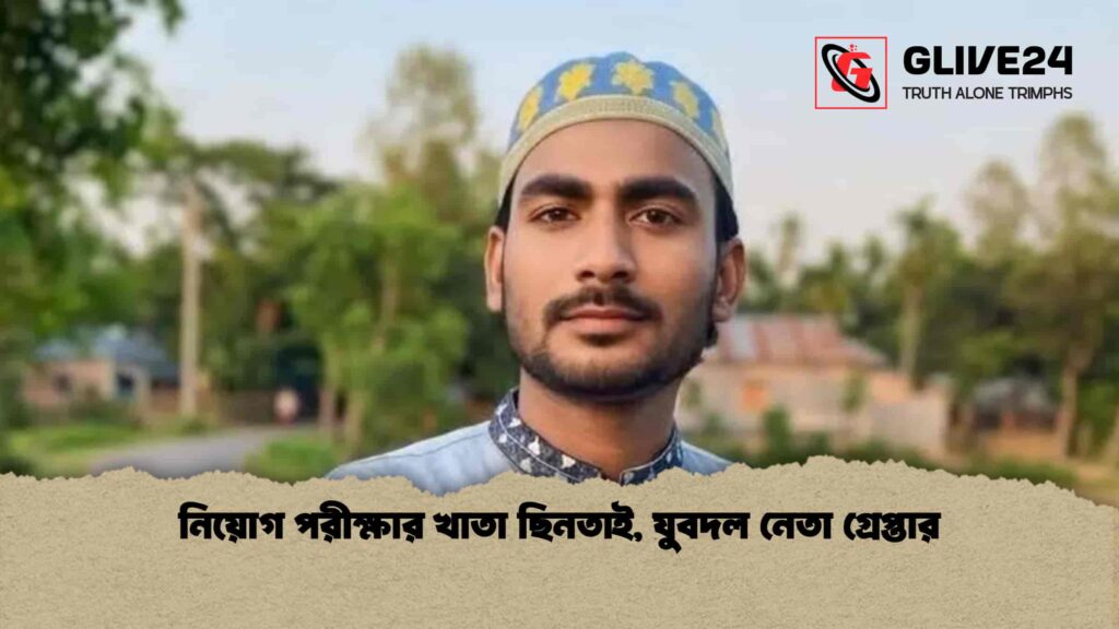 নিয়োগ পরীক্ষার খাতা ছিনতাই, যুবদল নেতা গ্রেপ্তার 2 নিয়োগ পরীক্ষার খাতা ছিনতাই, যুবদল নেতা গ্রেপ্তার