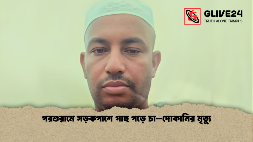 পরশুরামে সড়কপাশে গাছ পড়ে চা–দোকানির মৃত্যু পরশুরামে সড়কপাশে গাছ পড়ে চা–দোকানির মৃত্যু
