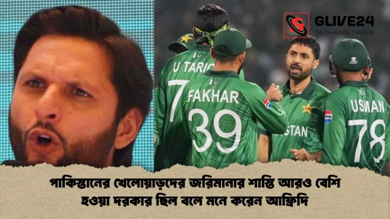 পাকিস্তানের খেলোয়াড়দের জরিমানার শাস্তি আরও বেশি হওয়া দরকার ছিল বলে মনে করেন আফ্রিদি