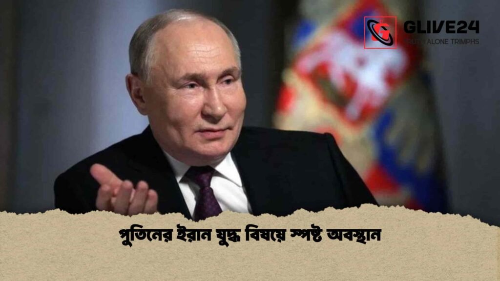 পুতিনের ইরান যুদ্ধ বিষয়ে স্পষ্ট অবস্থান পুতিনের ইরান যুদ্ধ বিষয়ে স্পষ্ট অবস্থান