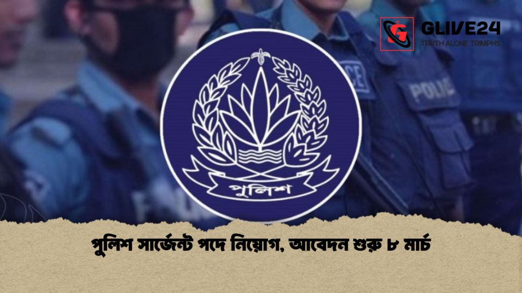 পুলিশ সার্জেন্ট পদে নিয়োগ আবেদন শুরু ৮ মার্চ পুলিশ সার্জেন্ট পদে নিয়োগ, আবেদন শুরু ৮ মার্চ