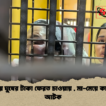 পেকুয়ায় ঘুষের টাকা ফেরত চাওয়ায় মা মেয়ে কারাগারে আটক পেকুয়ায় ঘুষের টাকা ফেরত চাওয়ায় , মা-মেয়ে কারাগারে আটক