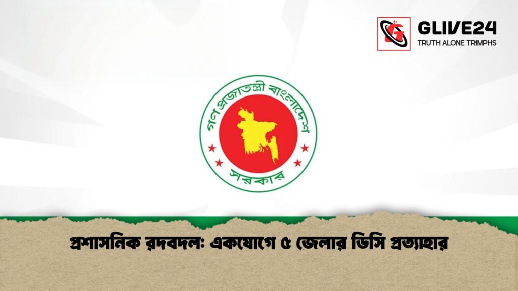 প্রশাসনিক রদবদল একযোগে ৫ জেলার ডিসি প্রত্যাহার প্রশাসনিক রদবদল: একযোগে ৫ জেলার ডিসি প্রত্যাহার
