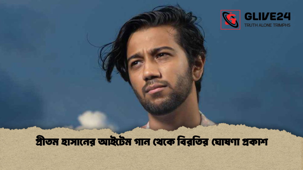 প্রীতম হাসানের আইটেম গান থেকে বিরতির ঘোষণা প্রকাশ প্রীতম হাসানের আইটেম গান থেকে বিরতির ঘোষণা প্রকাশ