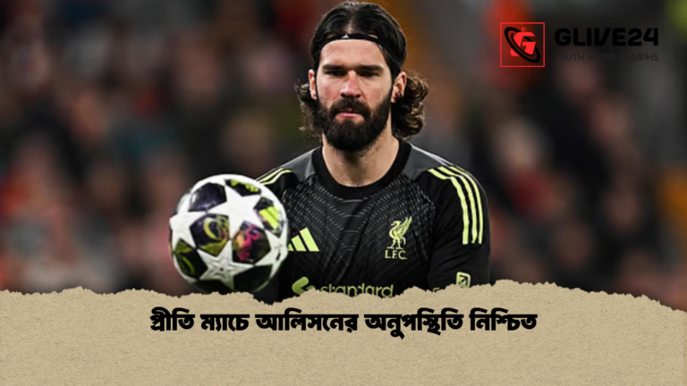 প্রীতি ম্যাচে আলিসনের অনুপস্থিতি নিশ্চিত প্রীতি ম্যাচে আলিসনের অনুপস্থিতি নিশ্চিত