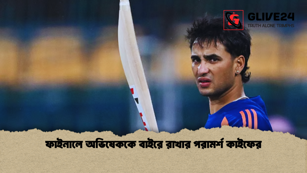 ফাইনালে অভিষেককে বাইরে রাখার পরামর্শ কাইফের ফাইনালে অভিষেককে বাইরে রাখার পরামর্শ কাইফের ফাইনালে অভিষেককে বাইরে রাখার পরামর্শ কাইফের