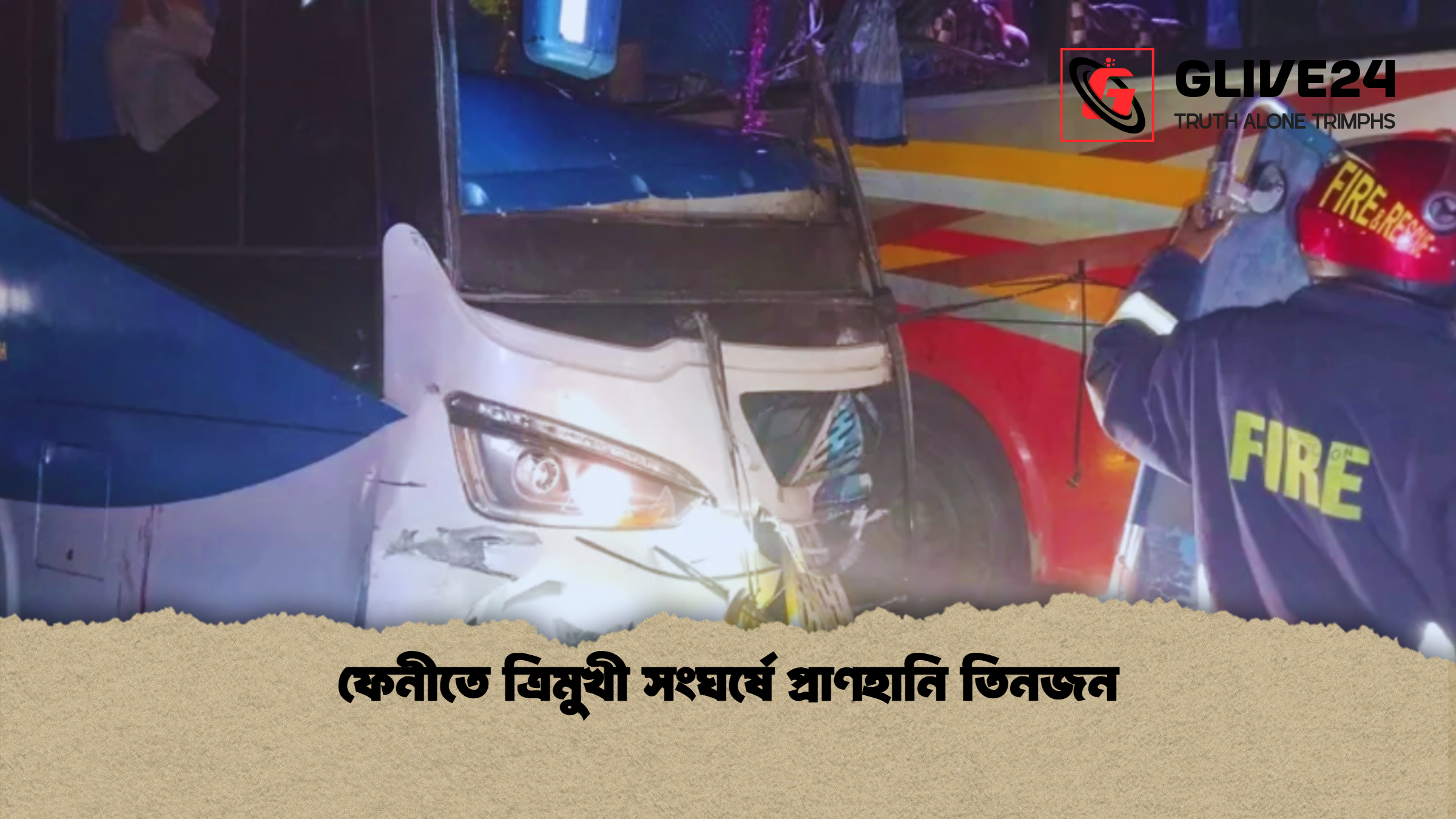 ফেনীতে ত্রিমুখী সংঘর্ষে প্রাণহানি তিনজন ফেনীতে ত্রিমুখী সংঘর্ষে প্রাণহানি তিনজন