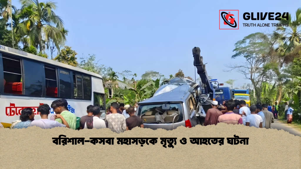 বরিশাল কসবা মহাসড়কে মৃত্যু ও আহতের ঘটনা বরিশাল-কসবা মহাসড়কে মৃত্যু ও আহতের ঘটনা