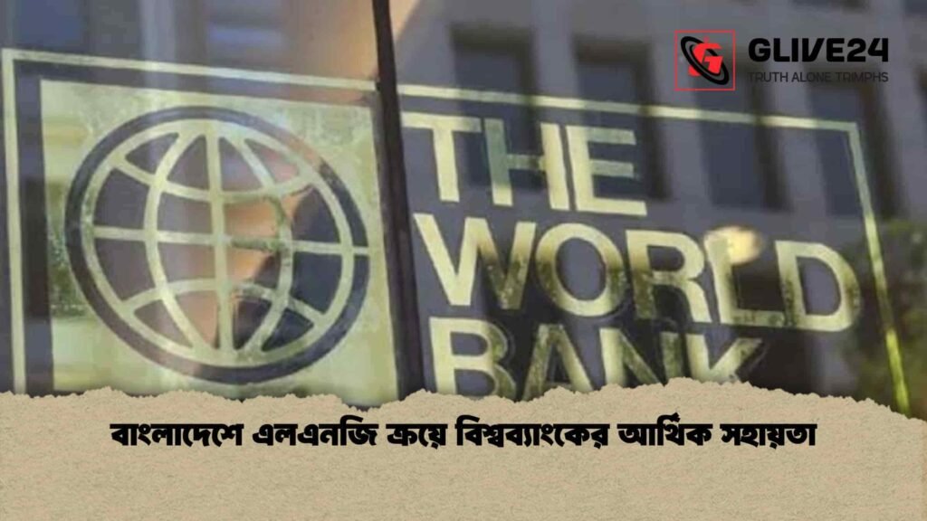 বাংলাদেশে এলএনজি ক্রয়ে বিশ্বব্যাংকের আর্থিক সহায়তা