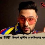 বাদশার ‘টটিরী’ বিতর্কে পুলিশি ও কমিশনের পদক্ষেপ
