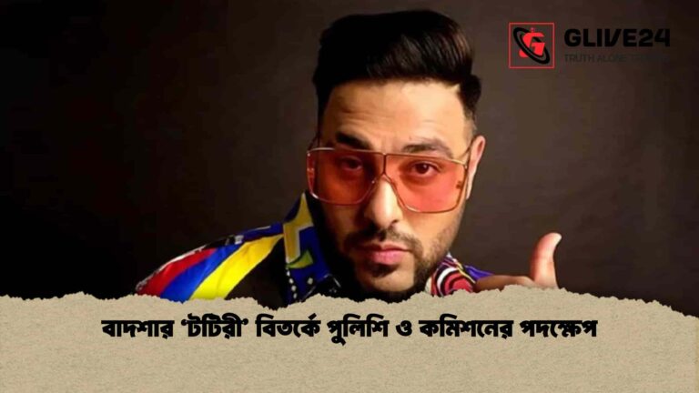 বাদশার ‘টটিরী’ বিতর্কে পুলিশি ও কমিশনের পদক্ষেপ