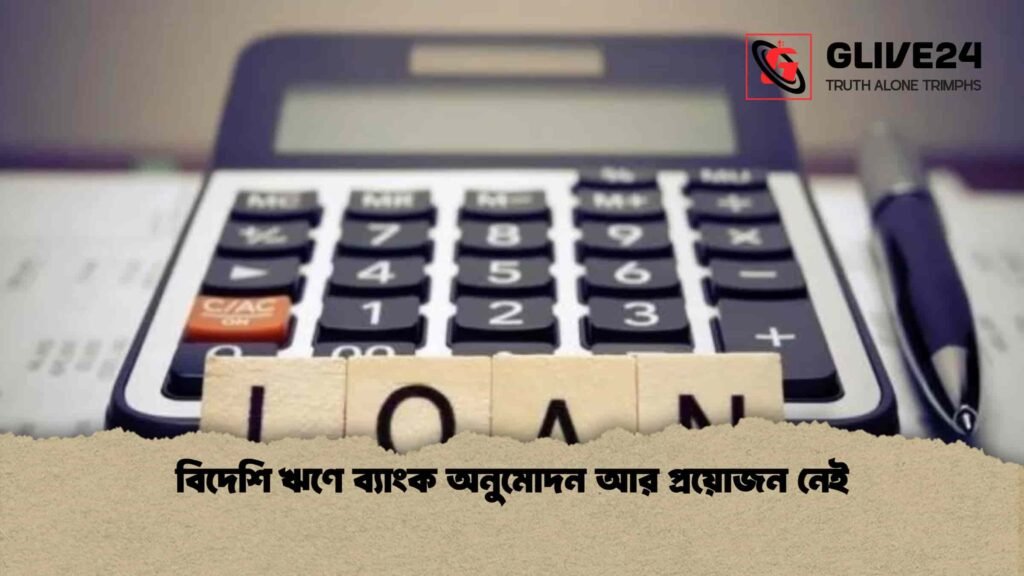 বিদেশি ঋণে ব্যাংক অনুমোদন আর প্রয়োজন নেই
