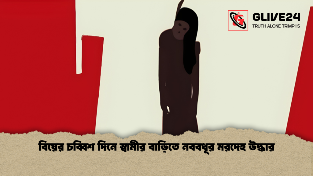 বিয়ের চব্বিশ দিনে স্বামীর বাড়িতে নববধূর মরদেহ উদ্ধার বিয়ের চব্বিশ দিনে স্বামীর বাড়িতে নববধূর মরদেহ উদ্ধার
