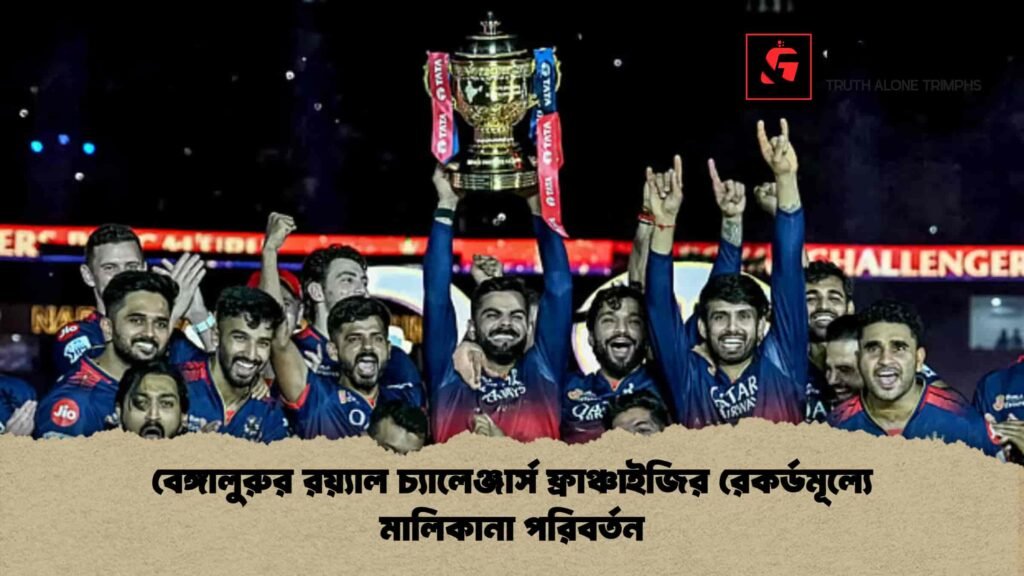 বেঙ্গালুরুর রয়্যাল চ্যালেঞ্জার্স ফ্রাঞ্চাইজির রেকর্ডমূল্যে মালিকানা পরিবর্তন