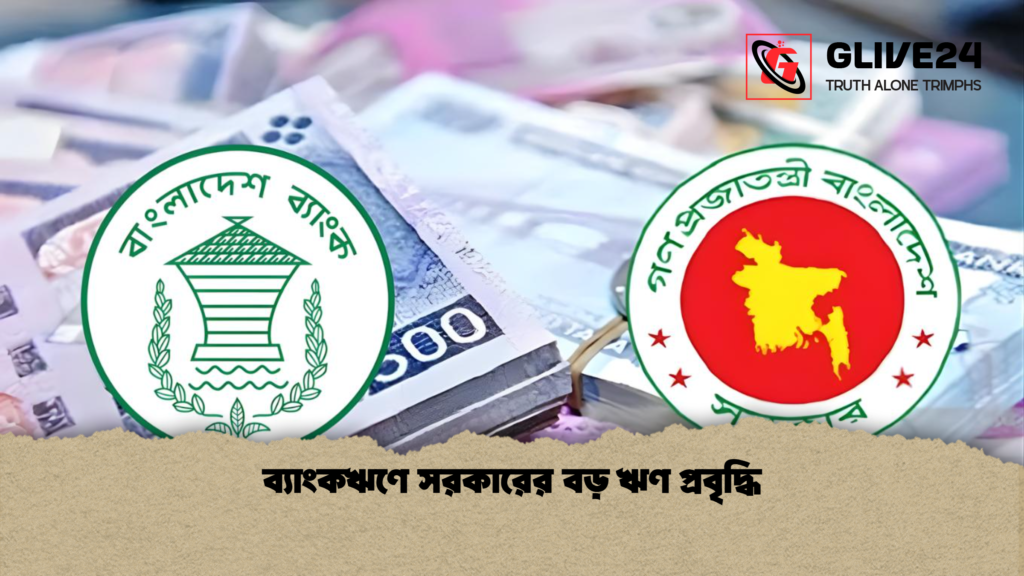 ব্যাংকঋণে সরকারের বড় ঋণ প্রবৃদ্ধি ব্যাংকঋণে সরকারের বড় ঋণ প্রবৃদ্ধি ব্যাংকঋণে সরকারের বড় ঋণ প্রবৃদ্ধি