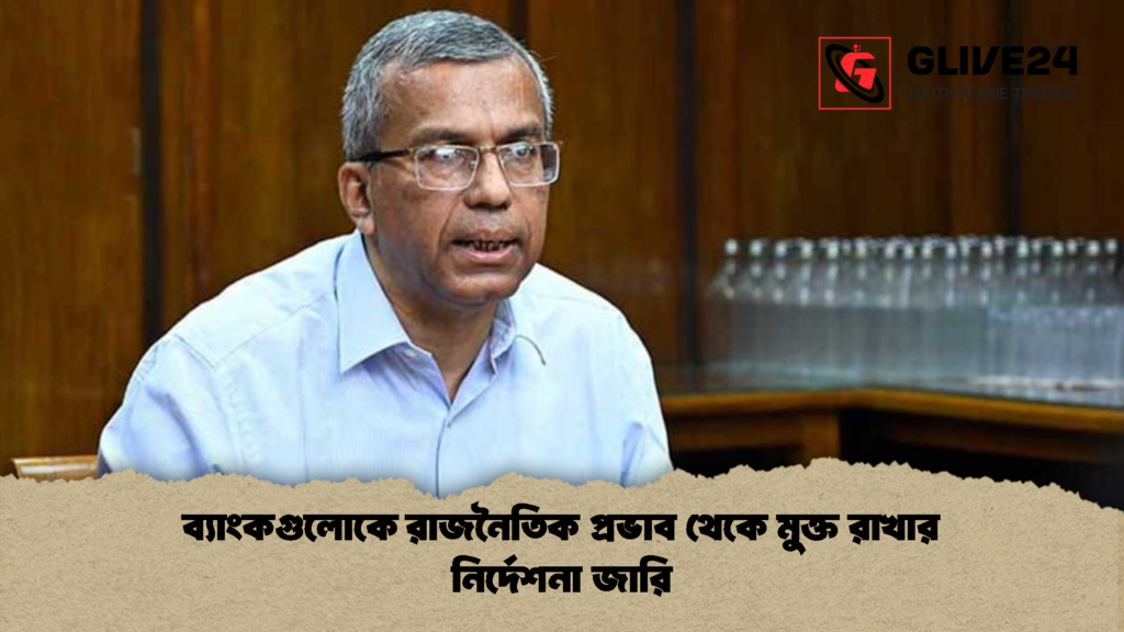 ব্যাংকগুলোকে রাজনৈতিক প্রভাব থেকে মুক্ত রাখার নির্দেশনা জারি ব্যাংকগুলোকে রাজনৈতিক প্রভাব থেকে মুক্ত রাখার নির্দেশনা জারি