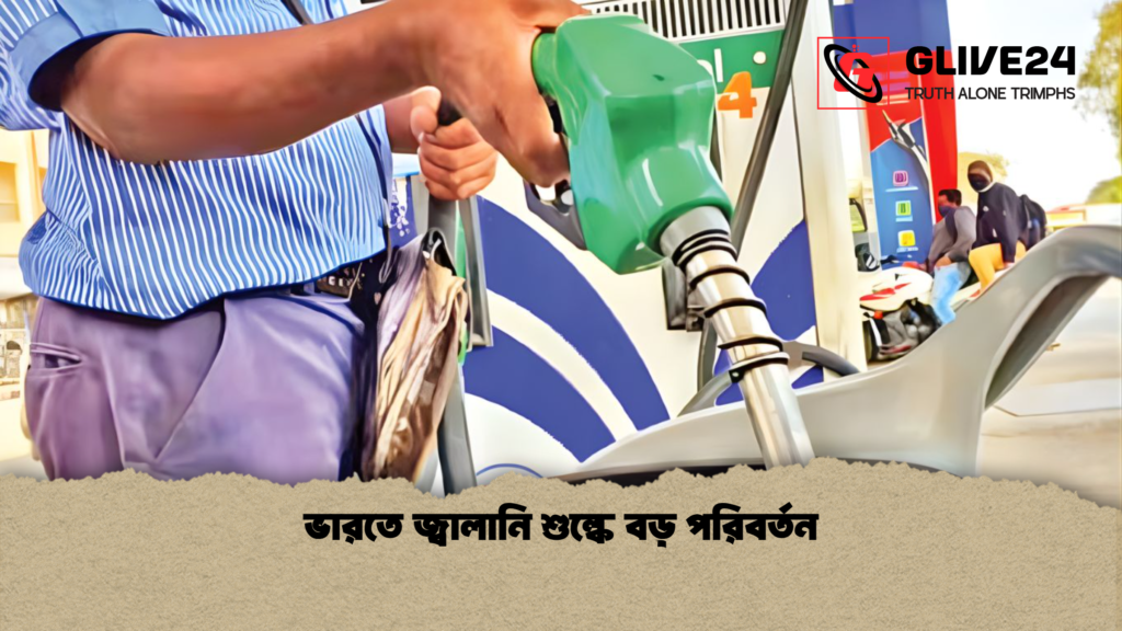 ভারতে জ্বালানি শুল্কে বড় পরিবর্তন ভারতে জ্বালানি শুল্কে বড় পরিবর্তন