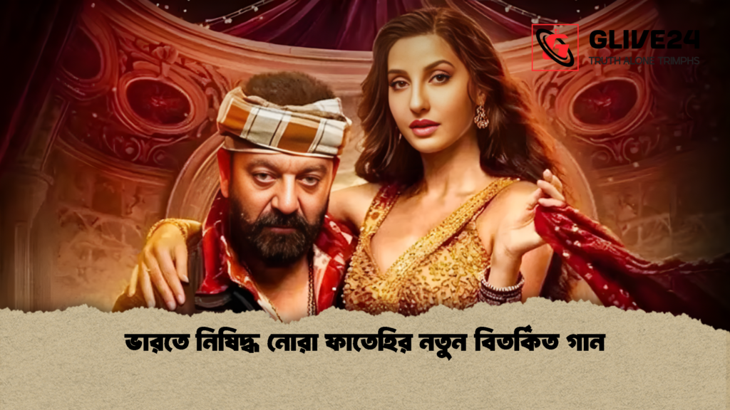 ভারতে নিষিদ্ধ নোরা ফাতেহির নতুন বিতর্কিত গান ভারতে নিষিদ্ধ নোরা ফাতেহির নতুন বিতর্কিত গান