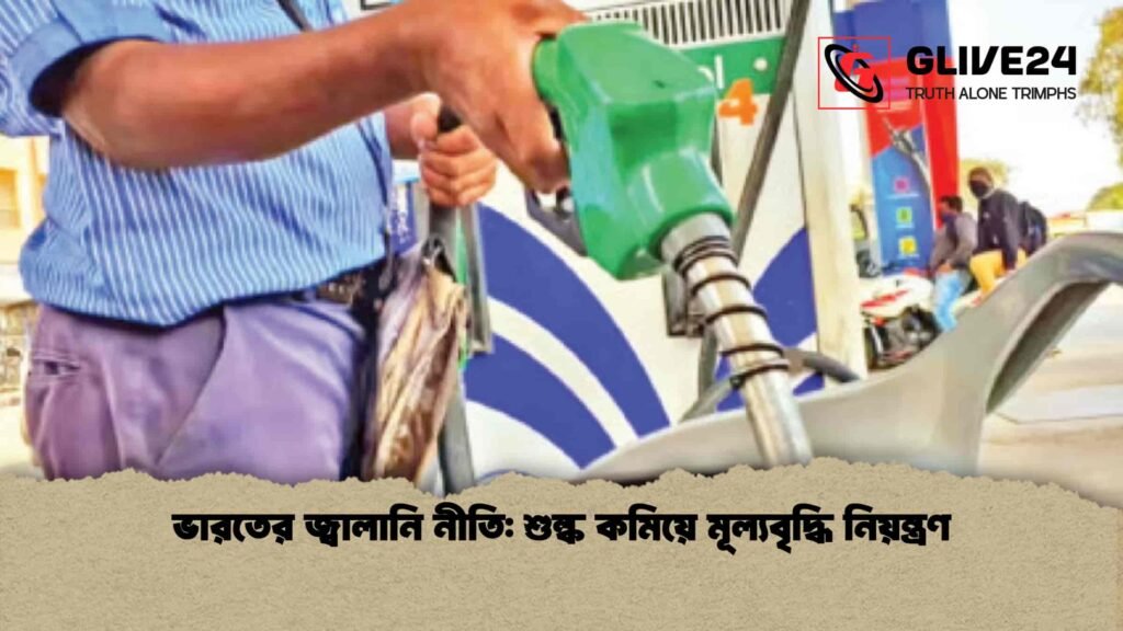 ভারতের জ্বালানি নীতি: শুল্ক কমিয়ে মূল্যবৃদ্ধি নিয়ন্ত্রণ ভারতের জ্বালানি নীতি শুল্ক কমিয়ে মূল্যবৃদ্ধি নিয়ন্ত্রণ