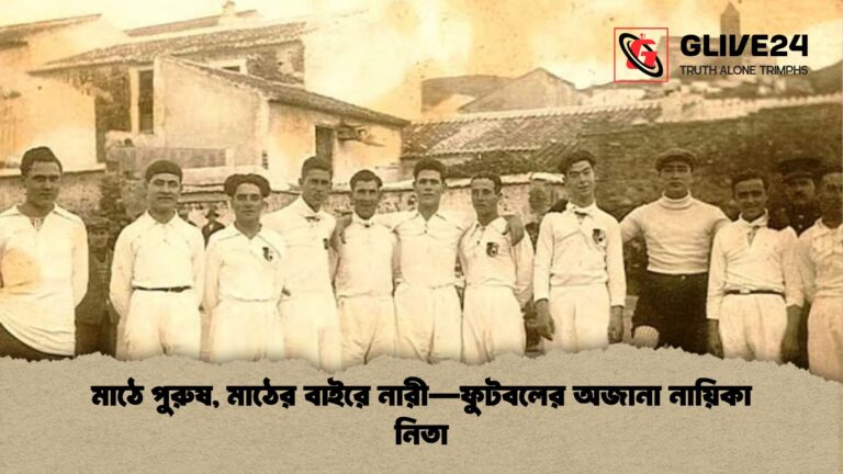 মাঠে পুরুষ মাঠের বাইরে নারী—ফুটবলের অজানা নায়িকা নিতা মাঠে পুরুষ, মাঠের বাইরে নারী—ফুটবলের অজানা নায়িকা নিতা