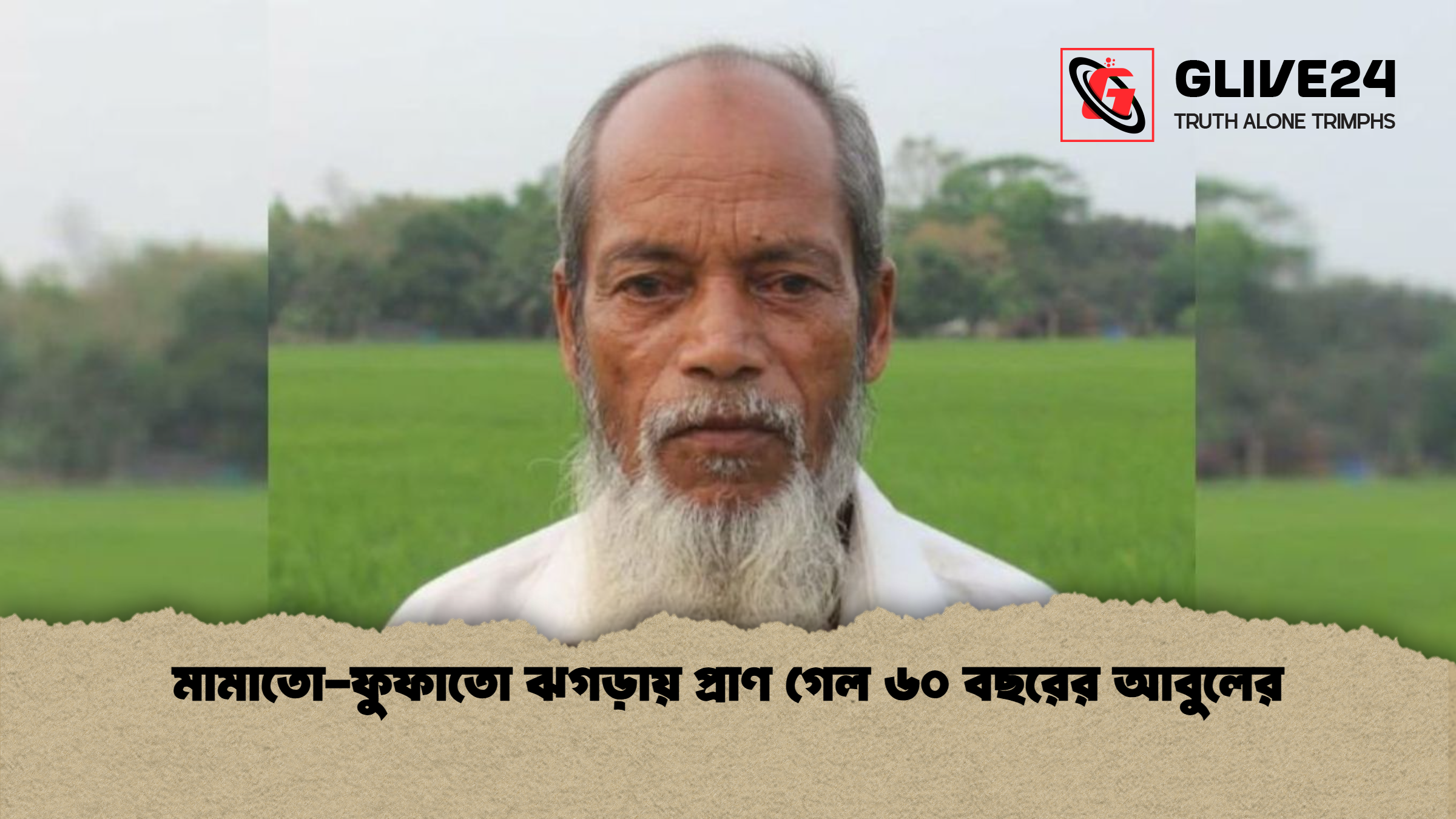 মামাতো ফুফাতো ঝগড়ায় প্রাণ গেল ৬০ বছরের আবুলের মামাতো-ফুফাতো ঝগড়ায় প্রাণ গেল ৬০ বছরের আবুলের