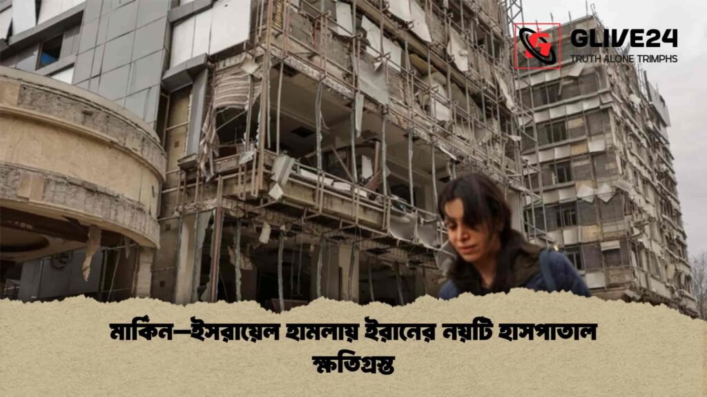 মার্কিন–ইসরায়েল হামলায় ইরানের নয়টি হাসপাতাল ক্ষতিগ্রস্ত