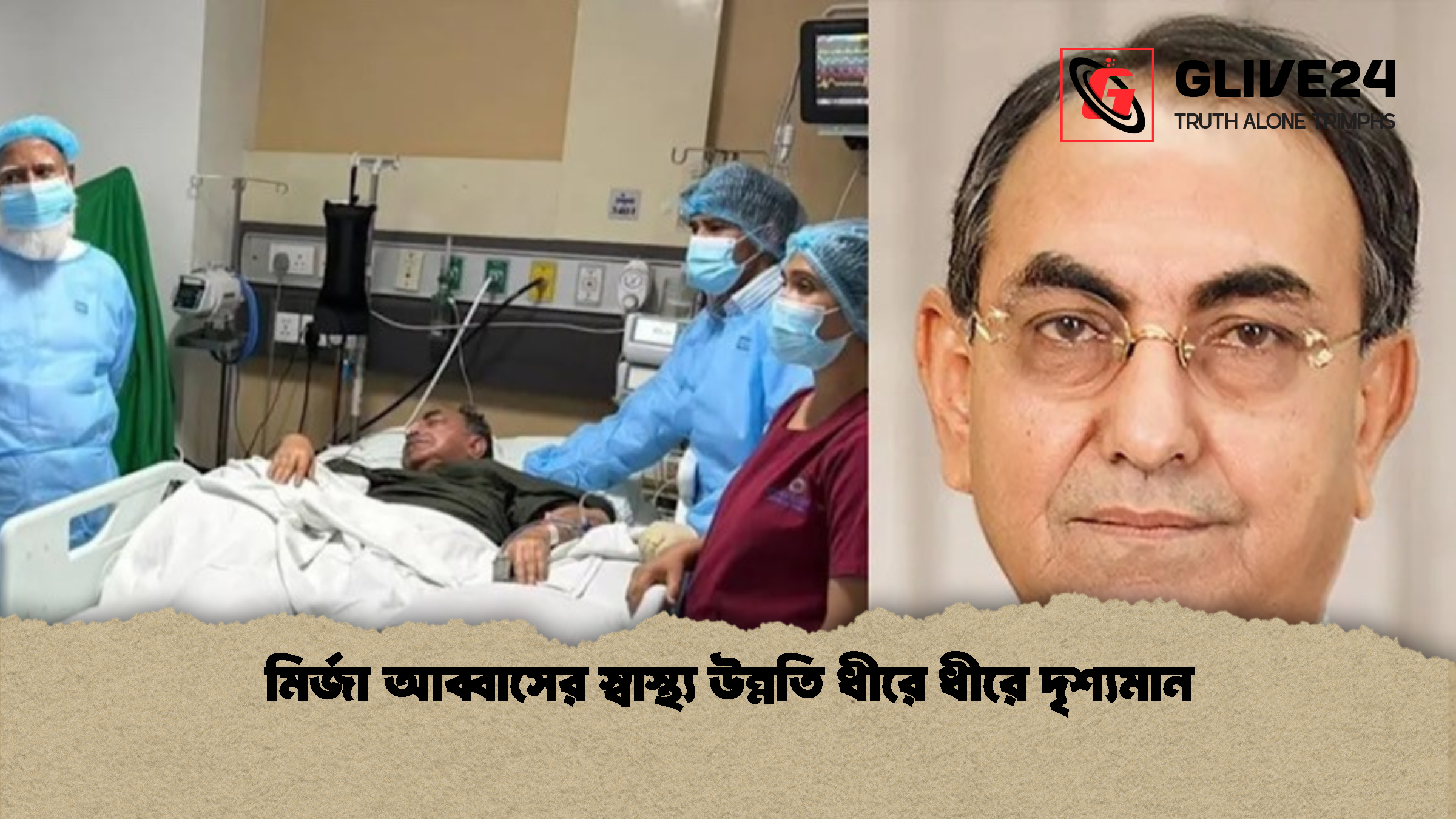 মির্জা আব্বাসের স্বাস্থ্য উন্নতি ধীরে ধীরে দৃশ্যমান মির্জা আব্বাসের স্বাস্থ্য উন্নতি ধীরে ধীরে দৃশ্যমান
