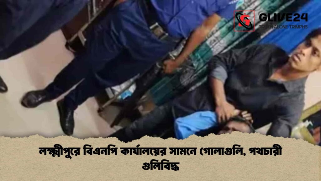 লক্ষ্মীপুরে বিএনপি কার্যালয়ের সামনে গোলাগুলি, পথচারী গুলিবিদ্ধ