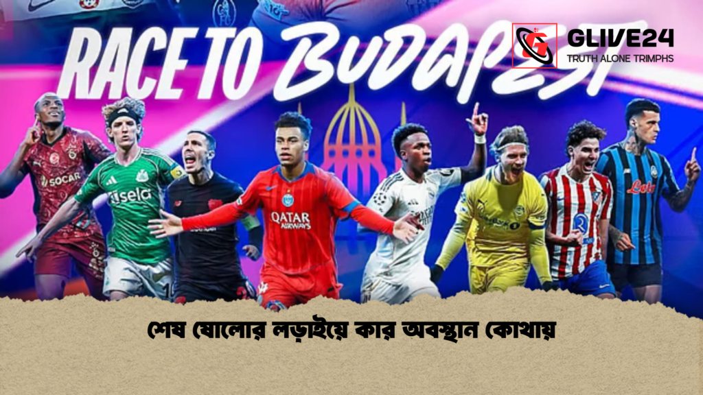 শেষ ষোলোর লড়াইয়ে কার অবস্থান কোথায় শেষ ষোলোর লড়াইয়ে কার অবস্থান কোথায়