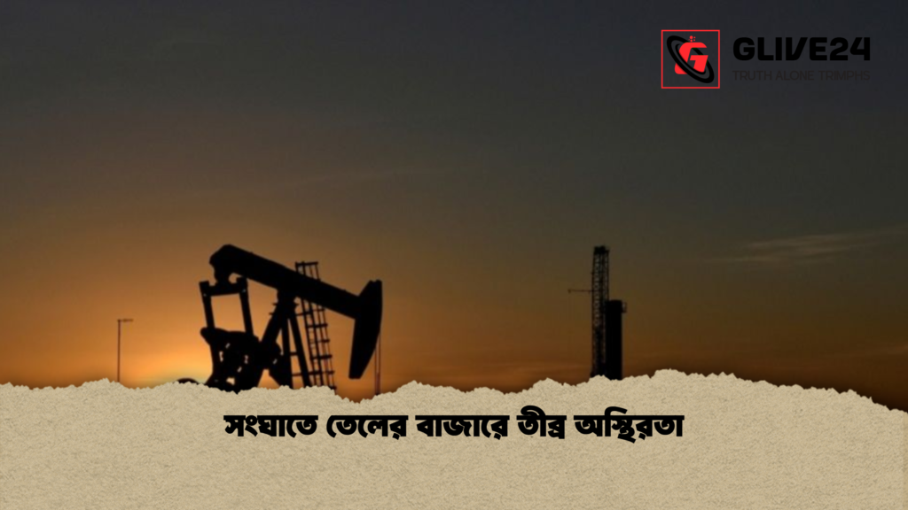 সংঘাতে তেলের বাজারে তীব্র অস্থিরতা সংঘাতে তেলের বাজারে তীব্র অস্থিরতা