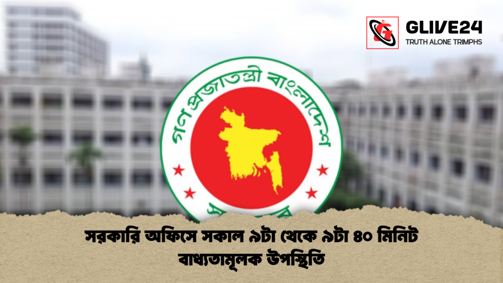 সরকারি অফিসে সকাল ৯টা থেকে ৯টা ৪০ মিনিট বাধ্যতামূলক উপস্থিতি সরকারি অফিসে সকাল ৯টা থেকে ৯টা ৪০ মিনিট বাধ্যতামূলক উপস্থিতি