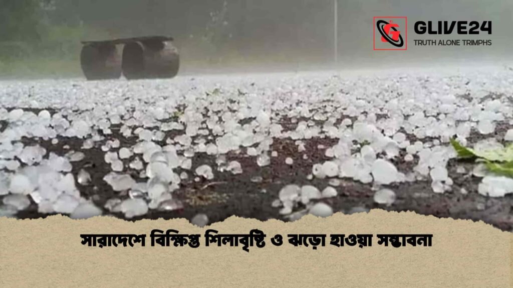 সারাদেশে বিক্ষিপ্ত শিলাবৃষ্টি ও ঝড়ো হাওয়া সম্ভাবনা
