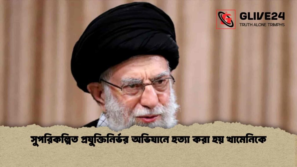 সুপরিকল্পিত প্রযুক্তিনির্ভর অভিযানে হত্যা করা হয় খামেনিকে