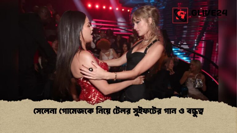 সেলেনা গোমেজকে নিয়ে টেলর সুইফটের গান ও বন্ধুত্ব সেলেনা গোমেজকে নিয়ে টেলর সুইফটের গান ও বন্ধুত্ব
