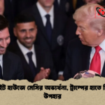 হোয়াইট হাউজে মেসির অভ্যর্থনা ট্রাম্পের হাতে বিশেষ উপহার 2 হোয়াইট হাউজে মেসির অভ্যর্থনা, ট্রাম্পের হাতে বিশেষ উপহার