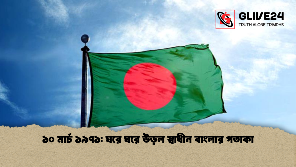 ১০ মার্চ ১৯৭১: ঘরে ঘরে উড়ল স্বাধীন বাংলার পতাকা ১০ মার্চ ১৯৭১ ঘরে ঘরে উড়ল স্বাধীন বাংলার পতাকা ১০ মার্চ ১৯৭১: ঘরে ঘরে উড়ল স্বাধীন বাংলার পতাকা