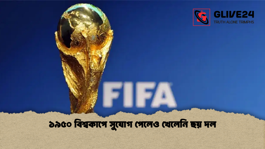 ১৯৫০ বিশ্বকাপে সুযোগ পেলেও খেলেনি ছয় দল ১৯৫০ বিশ্বকাপে সুযোগ পেলেও খেলেনি ছয় দল