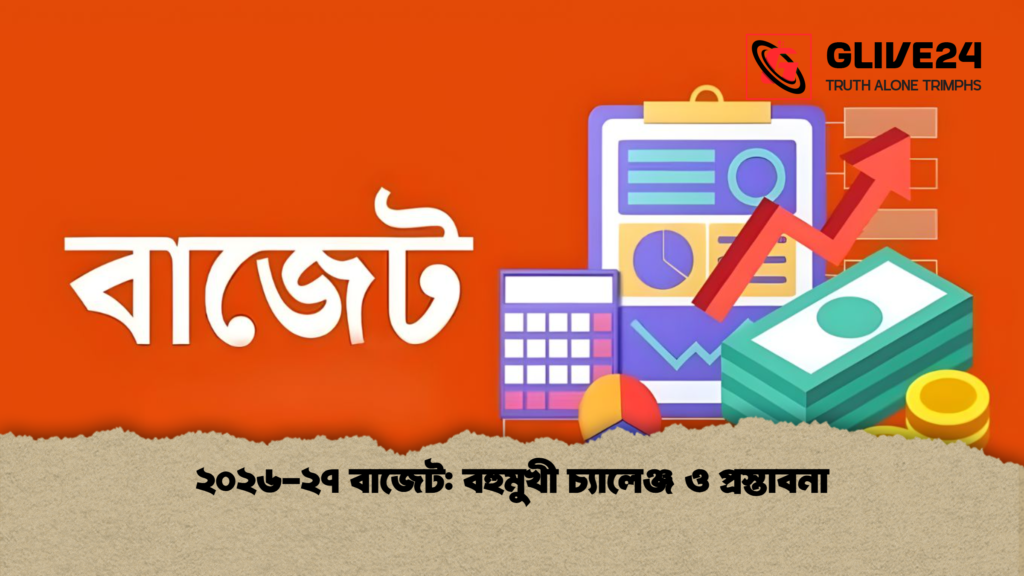 ২০২৬ ২৭ বাজেট বহুমুখী চ্যালেঞ্জ ও প্রস্তাবনা ২০২৬-২৭ বাজেট: বহুমুখী চ্যালেঞ্জ ও প্রস্তাবনা
