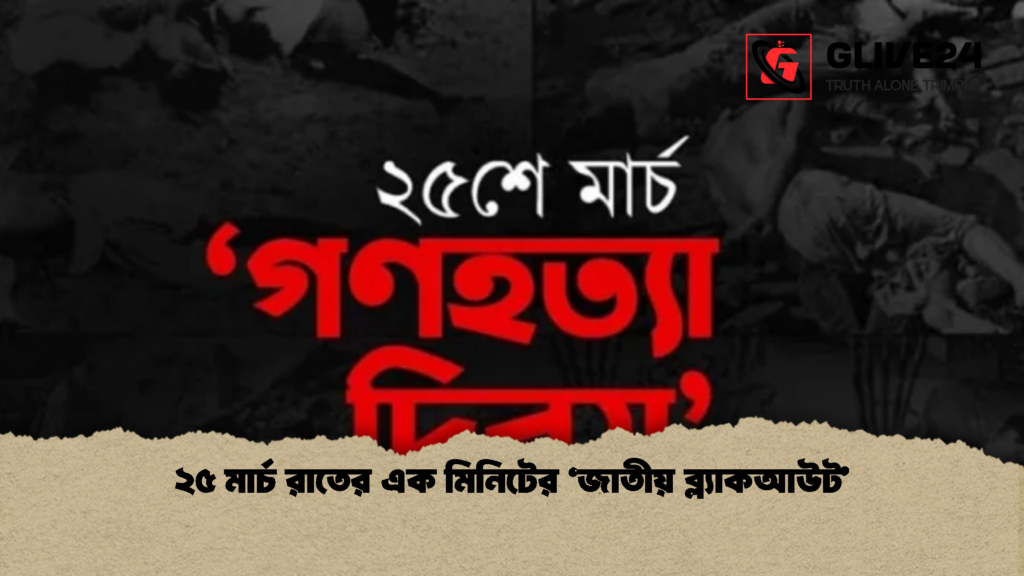 ২৫ মার্চ রাতের এক মিনিটের ‘জাতীয় ব্ল্যাকআউট’ 3 ২৫ মার্চ রাতের এক মিনিটের ‘জাতীয় ব্ল্যাকআউট ২৫ মার্চ রাতের এক মিনিটের ‘জাতীয় ব্ল্যাকআউট’