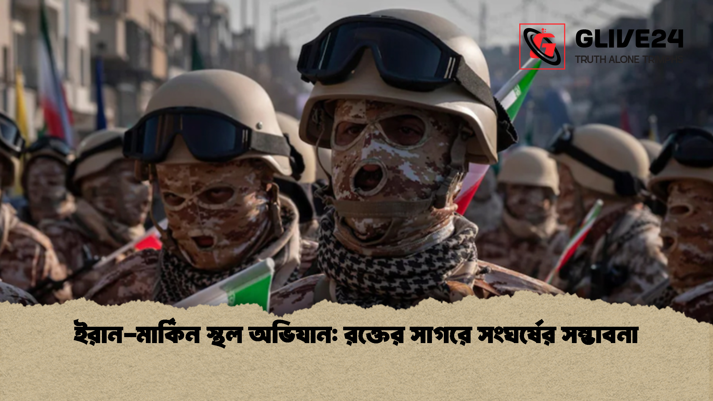 ইরান-মার্কিন স্থল অভিযান: রক্তের সাগরে সংঘর্ষের সম্ভাবনা