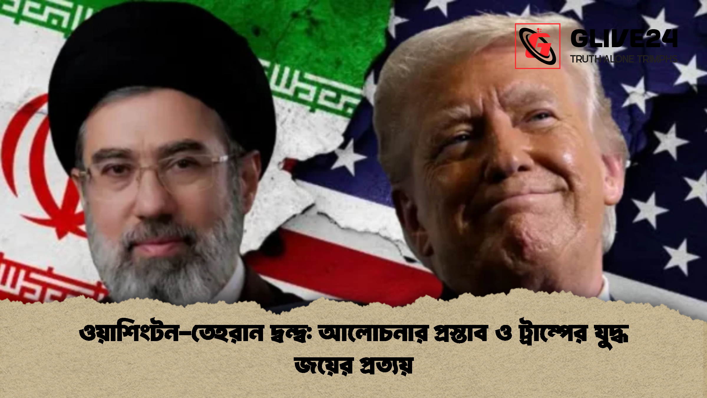 ওয়াশিংটন-তেহরান দ্বন্দ্ব: আলোচনার প্রস্তাব ও ট্রাম্পের যুদ্ধ জয়ের প্রত্যয়
