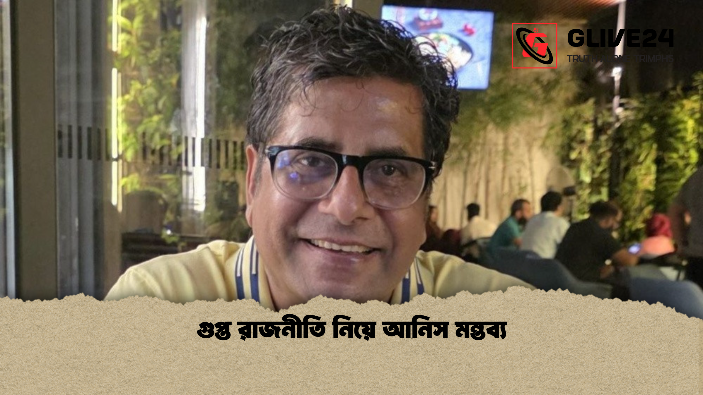 গুপ্ত রাজনীতি নিয়ে আনিস মন্তব্য