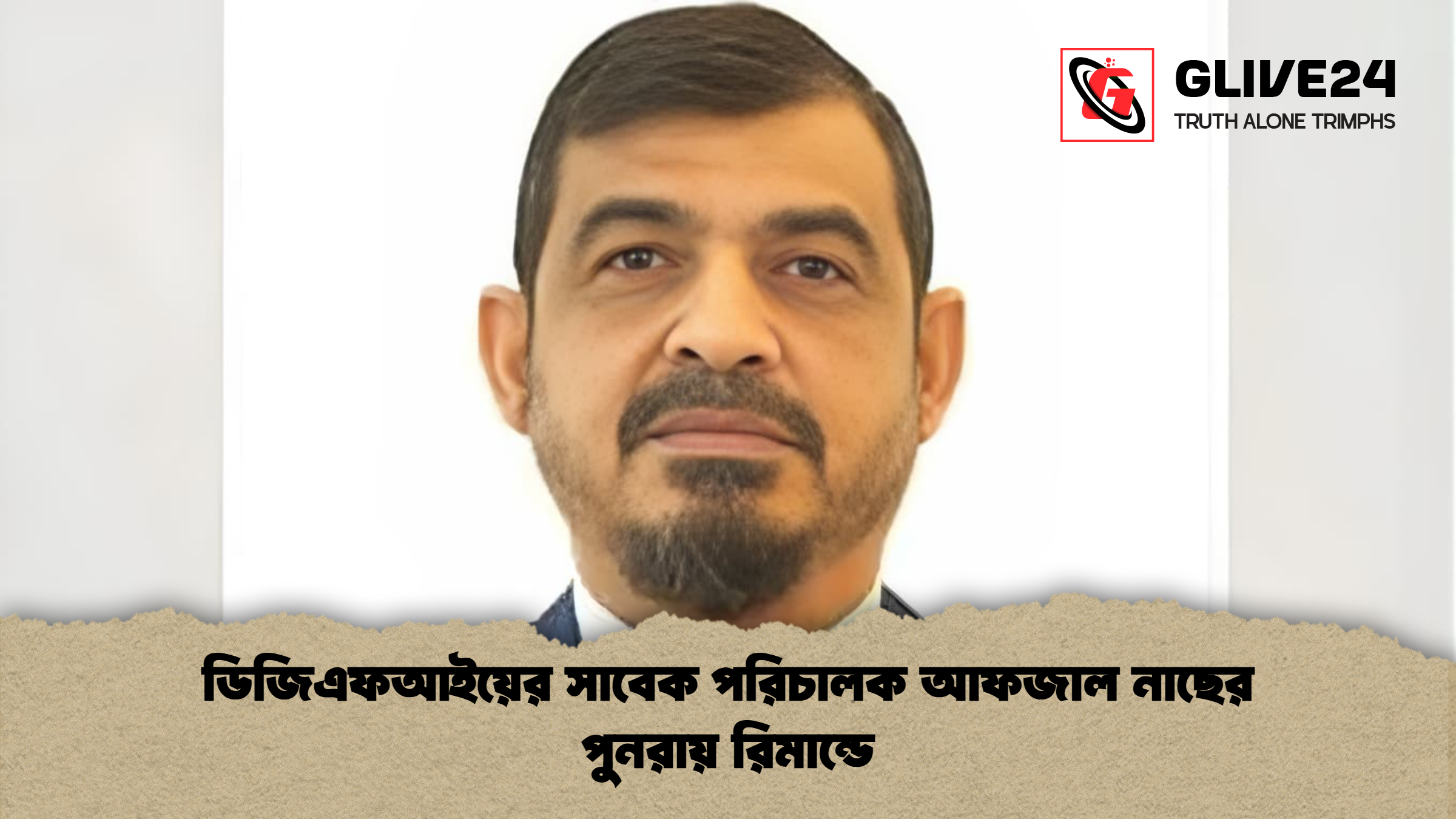 ডিজিএফআইয়ের সাবেক পরিচালক আফজাল নাছের পুনরায় রিমান্ডে