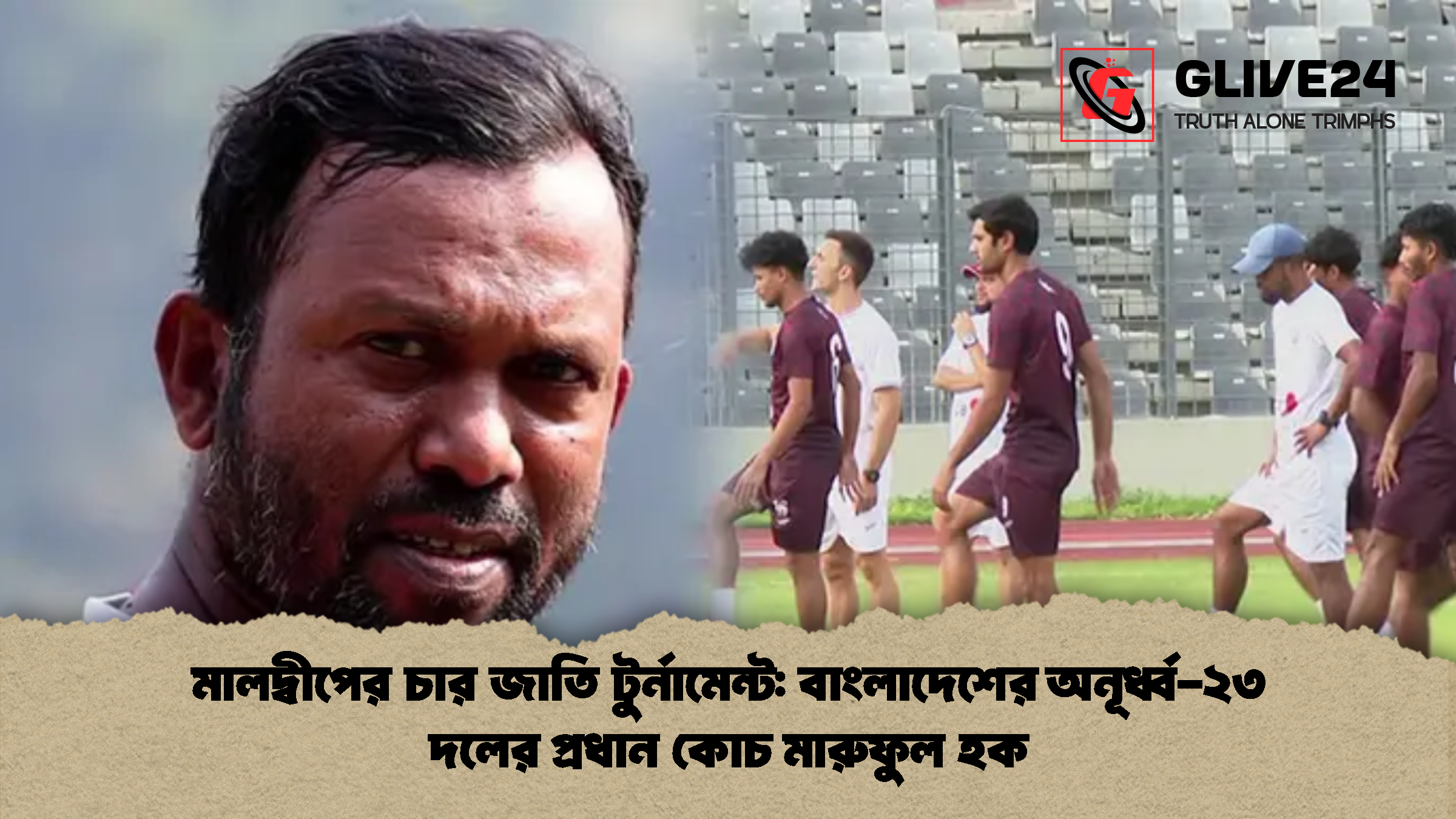 মালদ্বীপের চার জাতি টুর্নামেন্ট: বাংলাদেশের অনূর্ধ্ব-২৩ দলের প্রধান কোচ মারুফুল হক