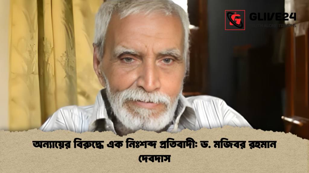 অন্যায়ের বিরুদ্ধে এক নিঃশব্দ প্রতিবাদী: ড. মজিবর রহমান দেবদাস অন্যায়ের বিরুদ্ধে এক নিঃশব্দ প্রতিবাদী ড. মজিবর রহমান দেবদাস অন্যায়ের বিরুদ্ধে এক নিঃশব্দ প্রতিবাদী: ড. মজিবর রহমান দেবদাস