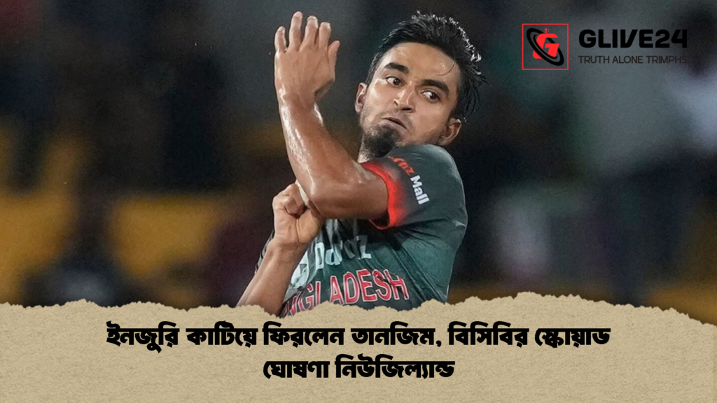 ইনজুরি কাটিয়ে ফিরলেন তানজিম বিসিবির স্কোয়াড ঘোষণা নিউজিল্যান্ড ইনজুরি কাটিয়ে ফিরলেন তানজিম, বিসিবির স্কোয়াড ঘোষণা নিউজিল্যান্ড