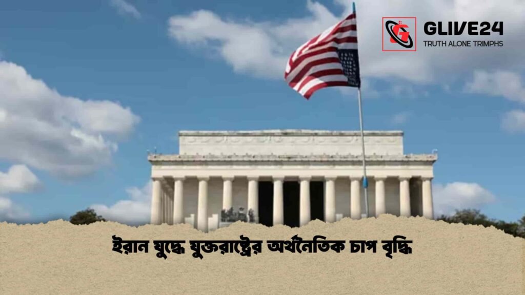 ইরান যুদ্ধে যুক্তরাষ্ট্রের অর্থনৈতিক চাপ বৃদ্ধি ইরান যুদ্ধে যুক্তরাষ্ট্রের অর্থনৈতিক চাপ বৃদ্ধি