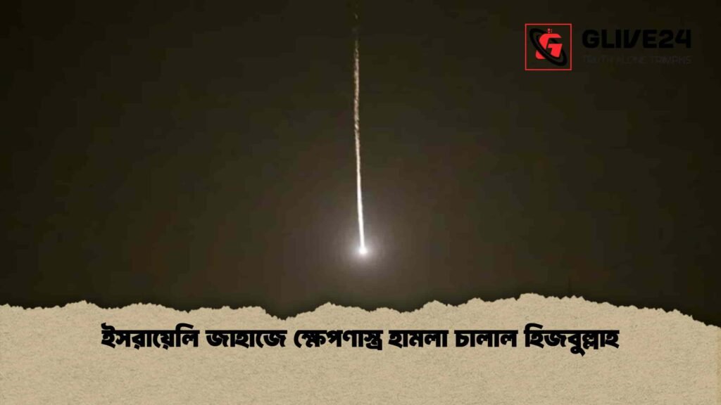 ইসরায়েলি জাহাজে ক্ষেপণাস্ত্র হামলা চালাল হিজবুল্লাহ