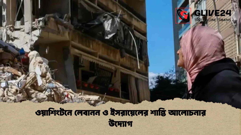 ওয়াশিংটনে লেবানন ও ইসরায়েলের শান্তি আলোচনার উদ্যোগ